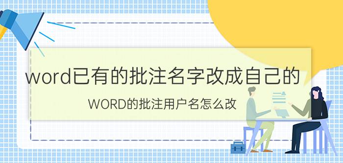 word已有的批注名字改成自己的 WORD的批注用户名怎么改？